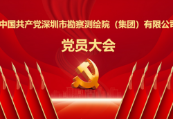 中国共产党深圳市勘察测绘院（集团）有限公司党员大会胜利召开